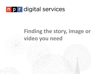 Finding the story, image or
video you need
 