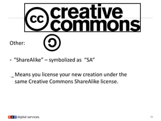 Other:

   “ShareAlike” – symbolized as “SA”

    Means you license your new creation under the
    same Creative Commons...