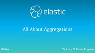 @talevy
All About Aggregations
Tal Levy, Software Engineer
 
