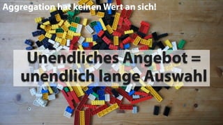 Aggregation hat keinen Wert an sich!
Unendliches Angebot =
unendlich lange Auswahl
 