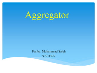Aggregator
Fariba Mohammad Saleh
97211527
 