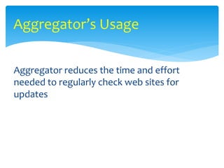 Aggregator reduces the time and effort
needed to regularly check web sites for
updates
Aggregator’s Usage
 