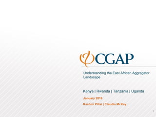 Understanding the East African Aggregator
Landscape
January 2016
Rashmi Pillai | Claudia McKay
Kenya | Rwanda | Tanzania | Uganda
1
 