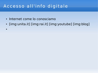 Accesso all'info digitale
● Internet come lo conosciamo
● [img:unita.it] [img:rai.it] [img:youtube] [img:blog]
●
 
