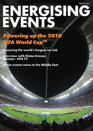Volume 3 - Issue 1




Powering up the 2010
FIFA World CupTM
Powering the world’s longest ice rink
Interview with Niclas Ericson,
Director - FIFA TV
Major events move to the Middle East
 