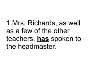 Mrs. Richards, as well as a few of the other teachers,  has  spoken to the headmaster.  