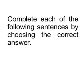 Complete each of the following sentences by choosing the correct answer. 