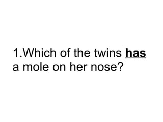 Which of the twins  has  a mole on her nose?  