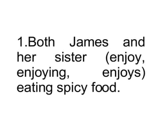 Both James and her sister (enjoy, enjoying, enjoys) eating spicy food.  
