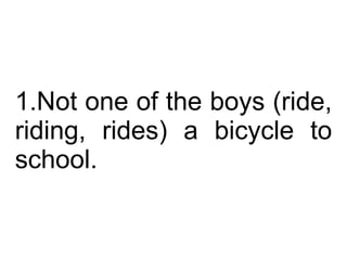 Not one of the boys (ride, riding, rides) a bicycle to school.  
