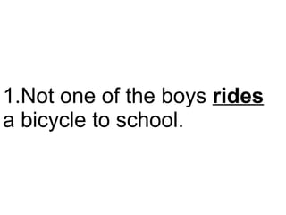 Not one of the boys  rides  a bicycle to school.  