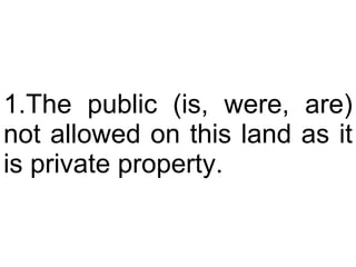The public (is, were, are) not allowed on this land as it is private property.  