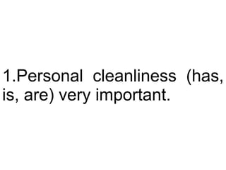 Personal cleanliness (has, is, are) very important.  