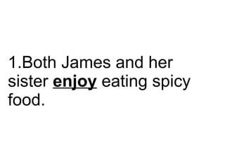 Both James and her sister  enjoy  eating spicy food.  