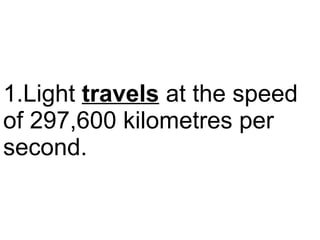 Light  travels  at the speed of 297,600 kilometres per second.  