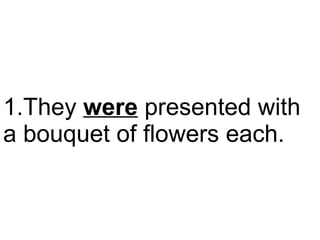 They  were  presented with a bouquet of flowers each.  