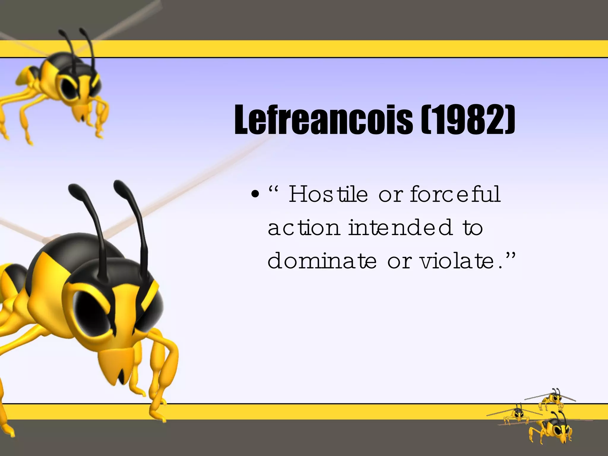 Lefreancois (1982) “Hostile or forceful action intended to dominate or violate.” 