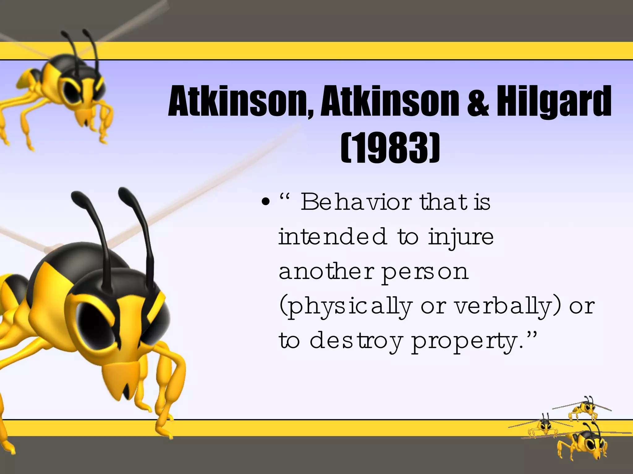 Atkinson, Atkinson & Hilgard (1983) “Behavior that is intended to injure another person (physically or verbally) or to destroy property.” 