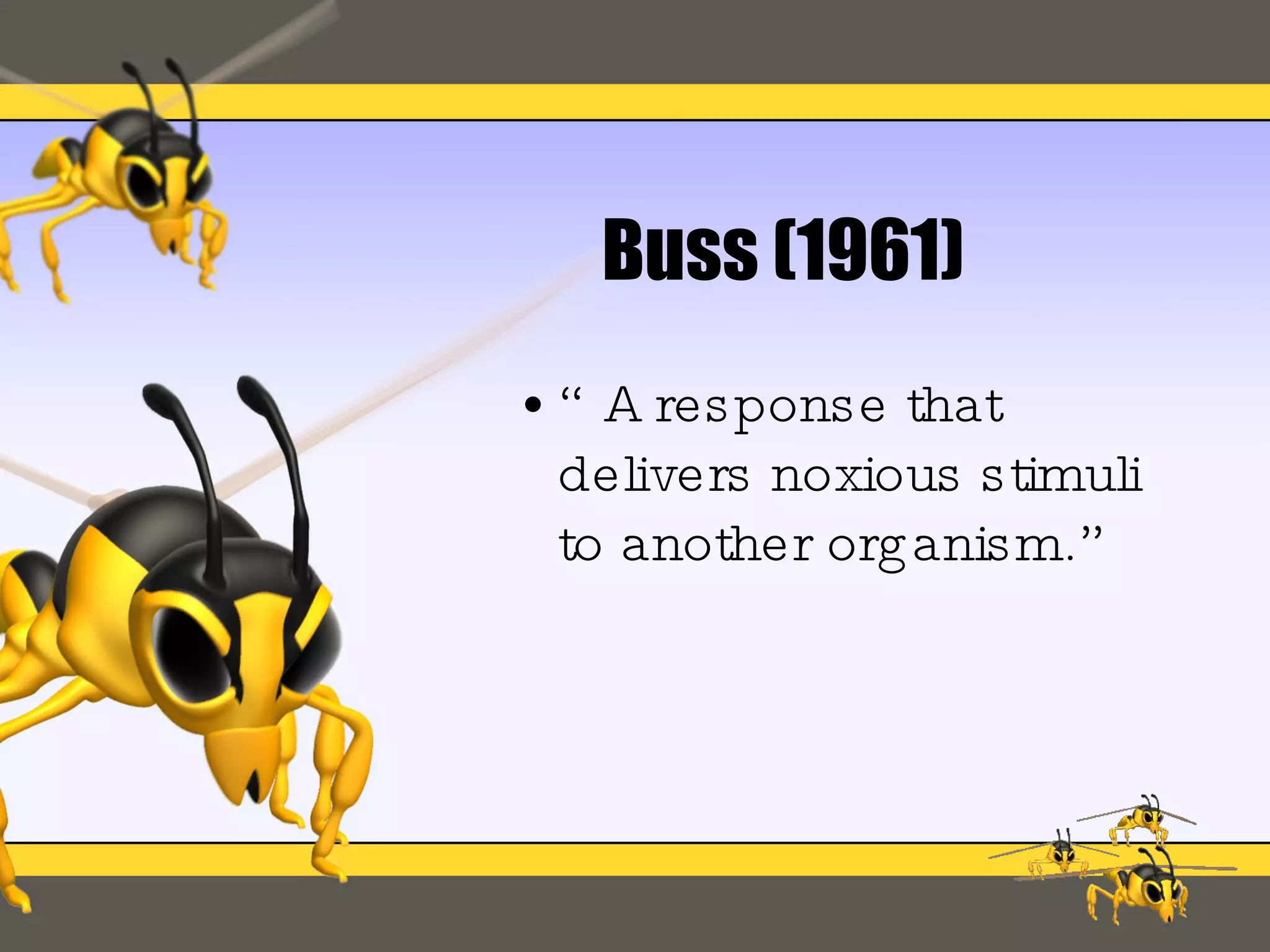 Buss (1961) “A response that delivers noxious stimuli to another organism.” 