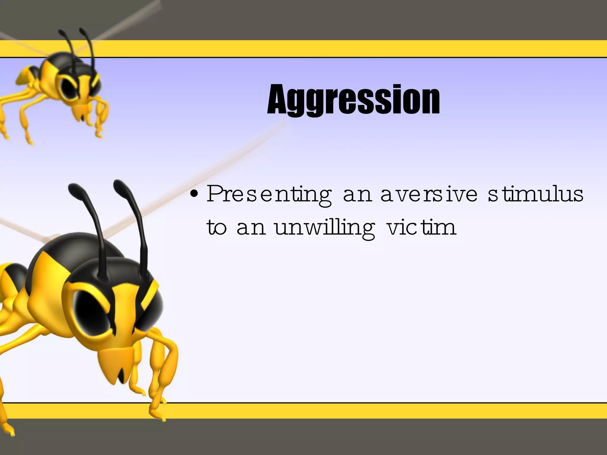 Aggression Presenting an aversive stimulus to an unwilling victim 