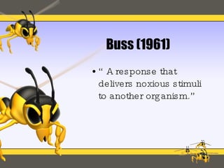 Buss (1961) “A response that delivers noxious stimuli to another organism.” 