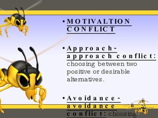 MOTIVALTION CONFLICT Approach-approach conflict:  choosing between two positive or desirable alternatives. Avoidance-avoidance conflict:  choosing between two negative or mutually undesirable alternatives . 
