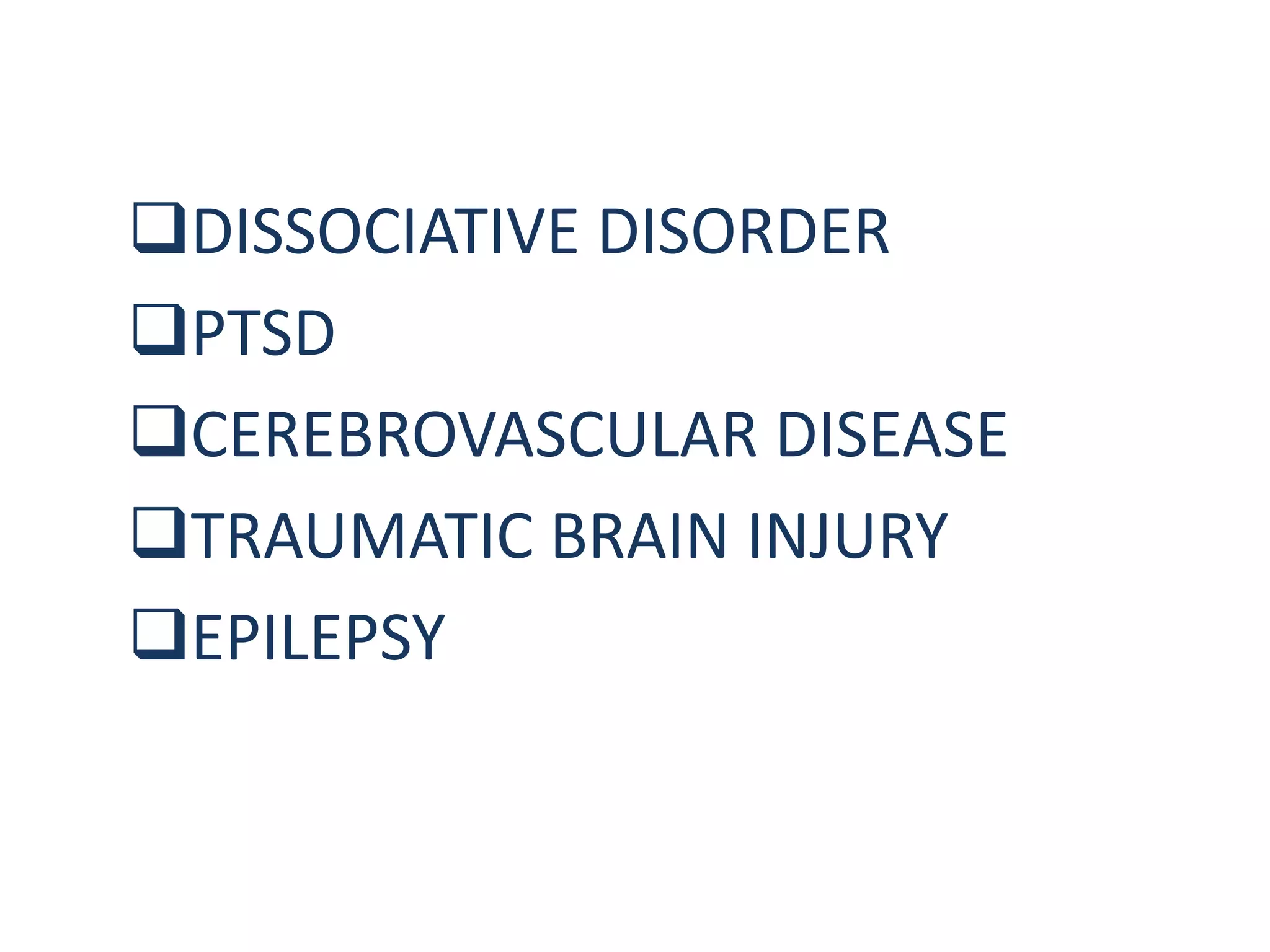 DISSOCIATIVE DISORDER
PTSD
CEREBROVASCULAR DISEASE
TRAUMATIC BRAIN INJURY
EPILEPSY
 