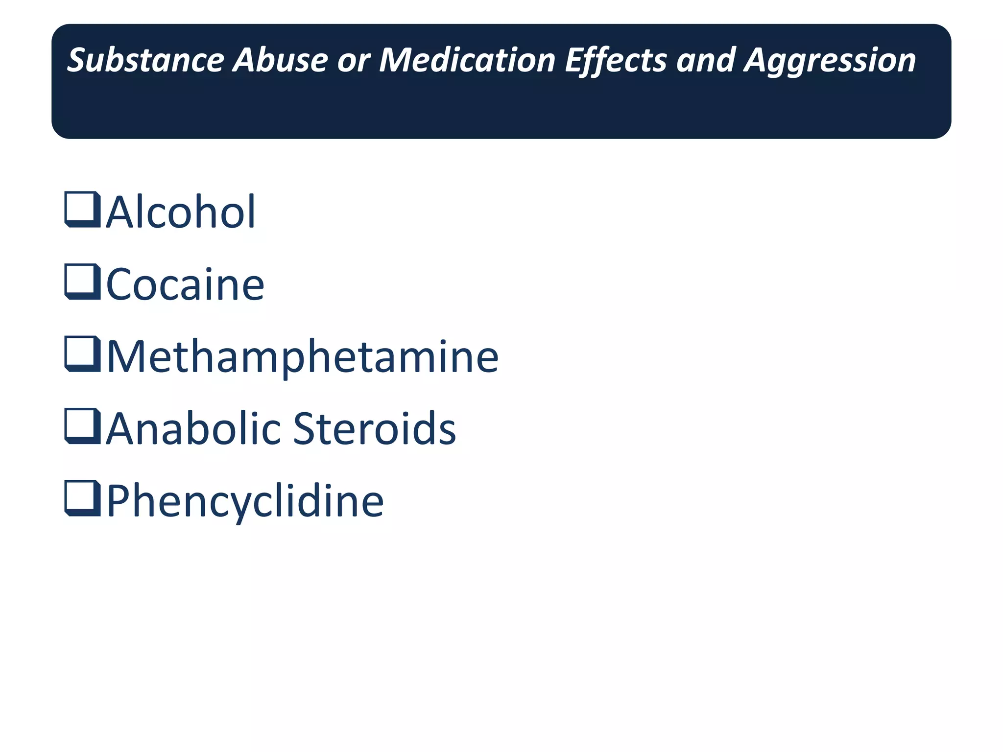 Substance Abuse or Medication Effects and Aggression
Alcohol
Cocaine
Methamphetamine
Anabolic Steroids
Phencyclidine
 