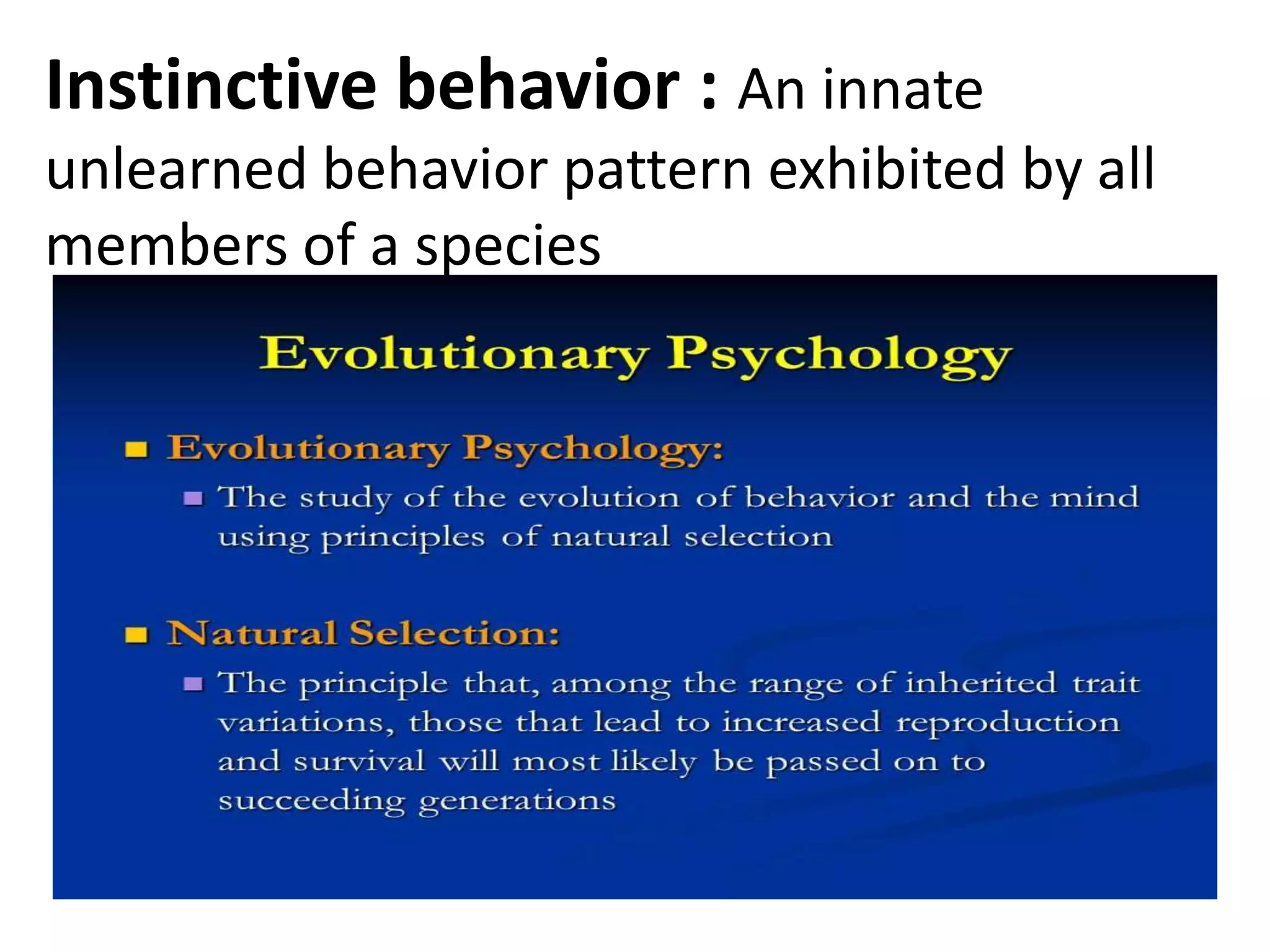 Instinctive behavior : An innate
unlearned behavior pattern exhibited by all
members of a species
 