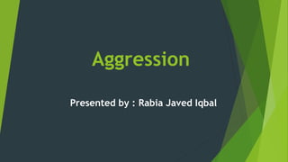Aggression
Presented by : Rabia Javed Iqbal
 