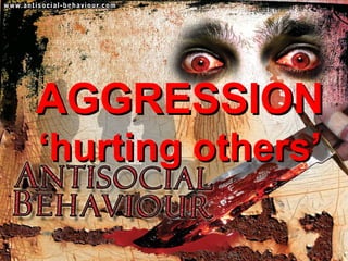 AGGRESSION
‘hurting others’
 