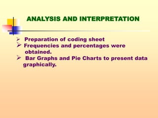 ANALYSIS AND INTERPRETATION
 Preparation of coding sheet
 Frequencies and percentages were
obtained.
 Bar Graphs and Pie Charts to present data
graphically.
 