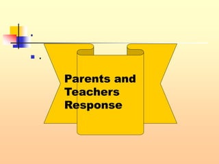 .
 .
Parents and
Teachers
Response
 
