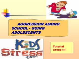 AGGRESSION AMONG
SCHOOL - GOING
ADOLESCENTS
Tutorial
Group III
 