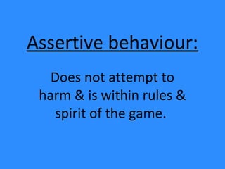 Assertive behaviour:
Does not attempt to
harm & is within rules &
spirit of the game.
 