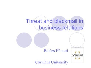 Threat and blackmail in
    business relations



        Balázs Hámori

   Corvinus University
 