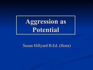 Aggression as
   Potential

Susan Hillyard B.Ed. (Hons)
 
