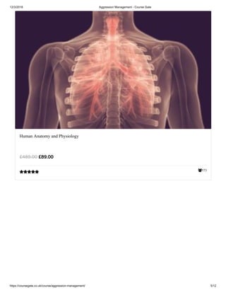 12/3/2018 Aggression Management - Course Gate
https://coursegate.co.uk/course/aggression-management/ 5/12
573
Human Anatomy and Physiology
£89.00£489.00

 