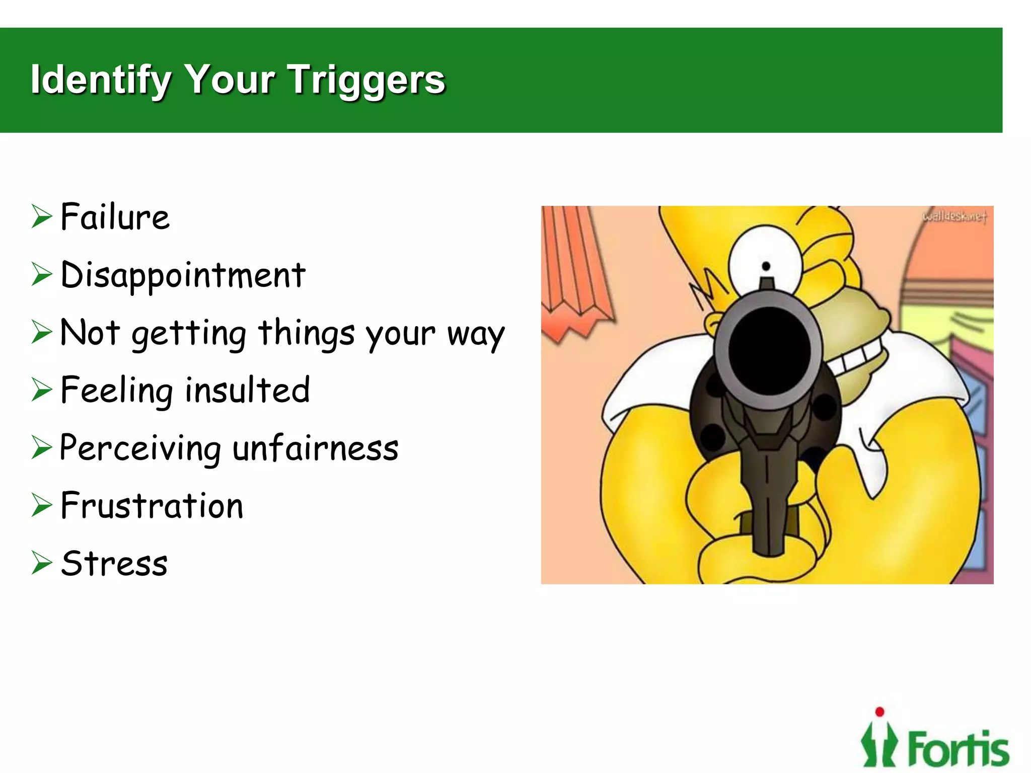 Identify Your Triggers
Failure
Disappointment
Not getting things your way
Feeling insulted
Perceiving unfairness
Frustration
Stress
 