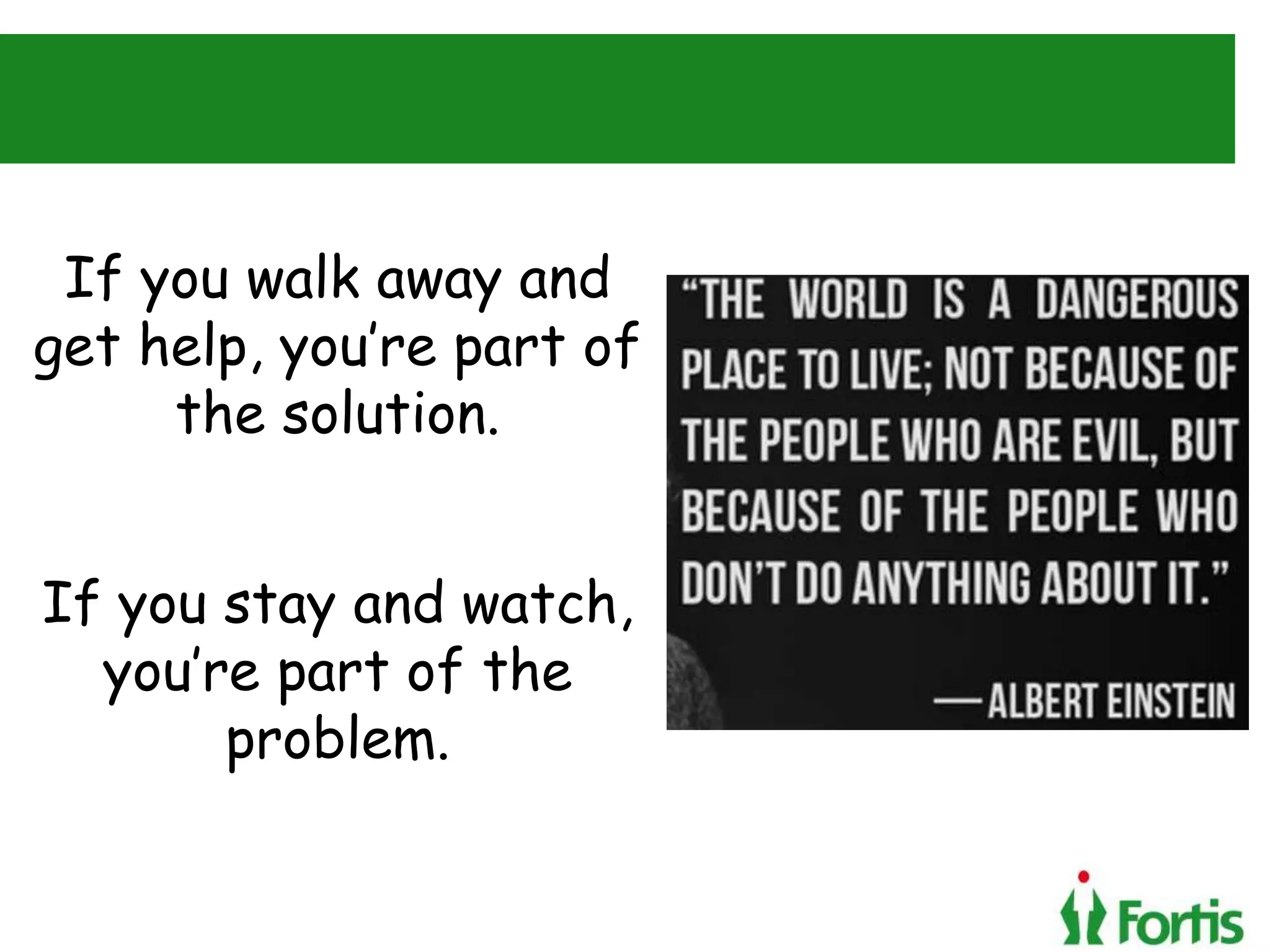 If you walk away and
get help, you’re part of
the solution.
If you stay and watch,
you’re part of the
problem.
 