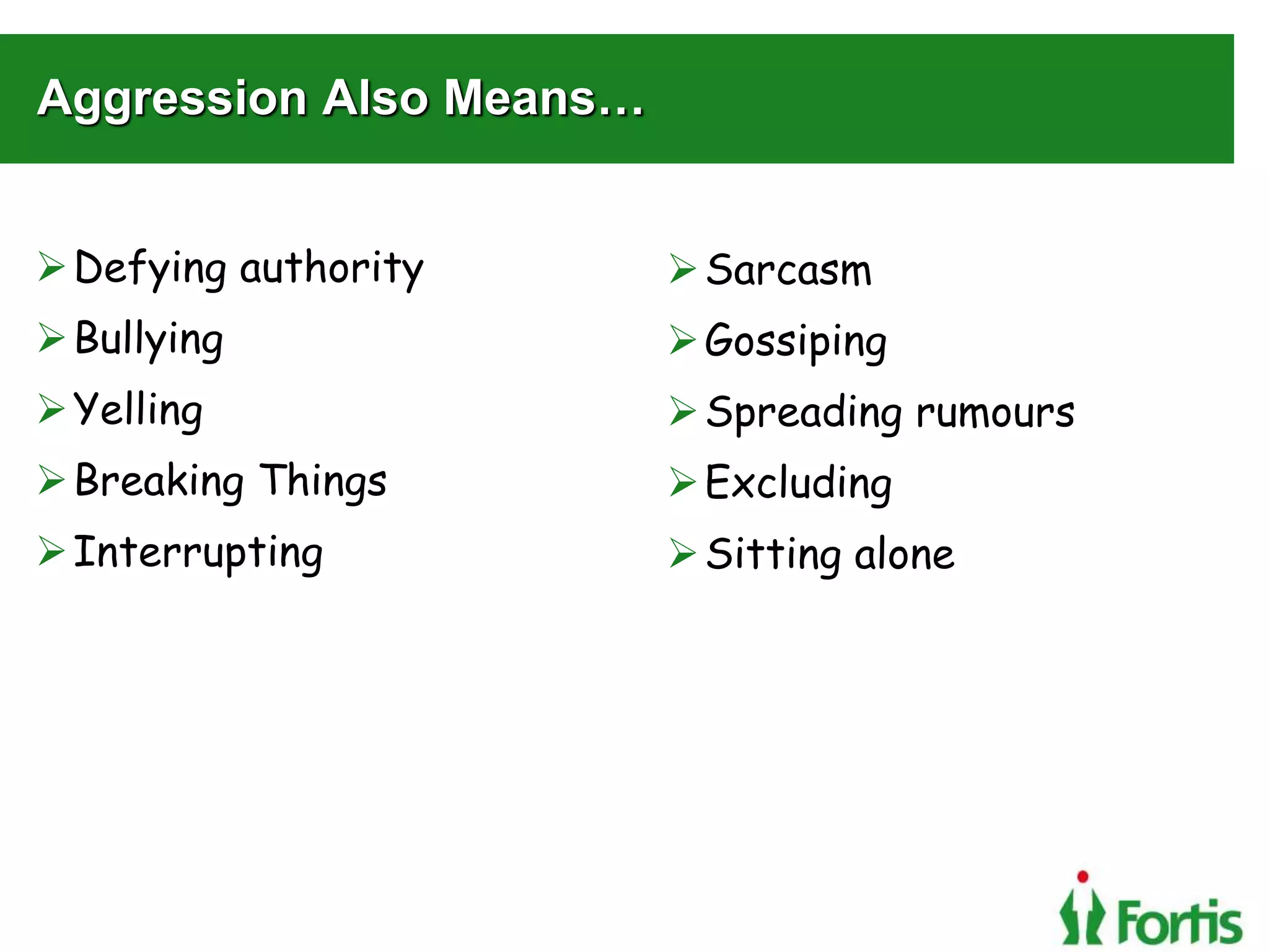Aggression Also Means…
Defying authority
Bullying
Yelling
Breaking Things
Interrupting
Sarcasm
Gossiping
Spreading rumours
Excluding
Sitting alone
 