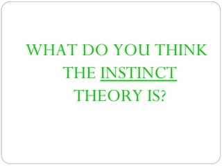 WHAT DO YOU THINK
THE INSTINCT
THEORY IS?
 