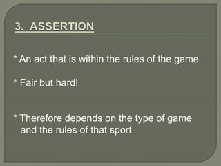 * An act that is within the rules of the game 
* Fair but hard! 
* Therefore depends on the type of game 
and the rules of that sport 
 