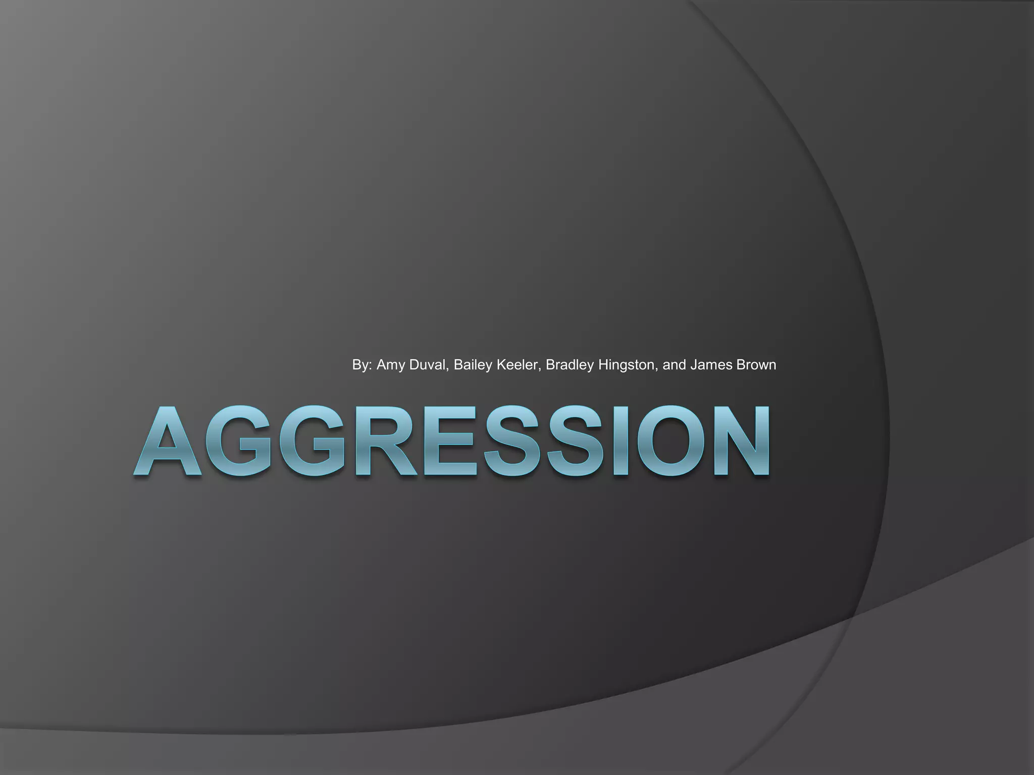aggressionBy: Amy Duval, Bailey Keeler, Bradley Hingston, and James Brown
