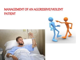 MANAGEMENT OF AN AGGRESSIVE/VIOLENT
PATIENT
 