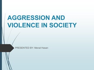 AGGRESSION AND
VIOLENCE IN SOCIETY
PRESENTED BY: Menal Hasan
 
