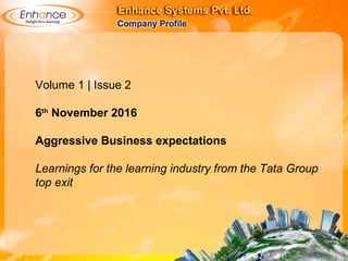 Volume 1 | Issue 2
6th
November 2016
Aggressive Business expectations
Learnings for the learning industry from the Tata Group
top exit