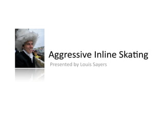 Aggressive Inline Ska/ng
Presented by Louis Sayers
 
