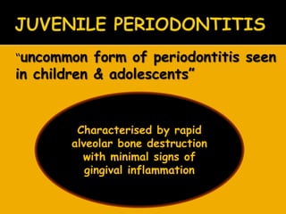  “uncommon form of periodontitis seen
in children & adolescents‖
Characterised by rapid
alveolar bone destruction
with minimal signs of
gingival inflammation
 