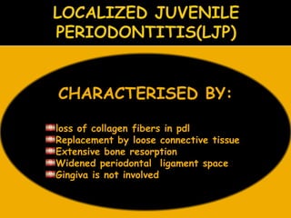 CHARACTERISED BY:
loss of collagen fibers in pdl
Replacement by loose connective tissue
Extensive bone resorption
Widened periodontal ligament space
Gingiva is not involved
 
